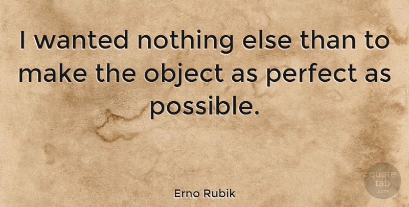 Erno Rubik Quote About Perfect, Wanted, Objects: I Wanted Nothing Else Than...