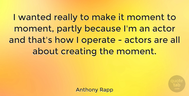 Anthony Rapp Quote About Creating, Actors, Moments: I Wanted Really To Make...