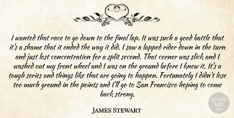 James Stewart Quote About Battle, Concentration, Corner, Ended, Final: I Wanted That Race To...