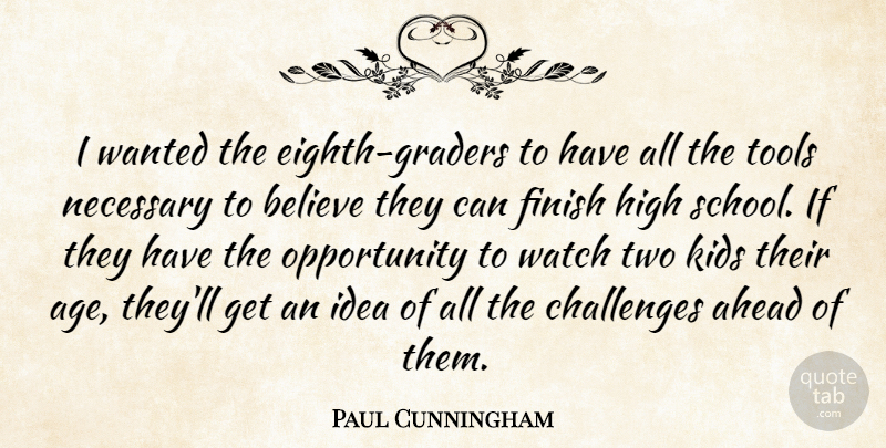 Paul Cunningham Quote About Ahead, Believe, Challenges, Finish, High: I Wanted The Eighth Graders...