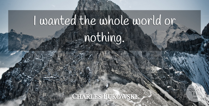 Charles Bukowski Quote About World, Wanted, Whole World: I Wanted The Whole World...