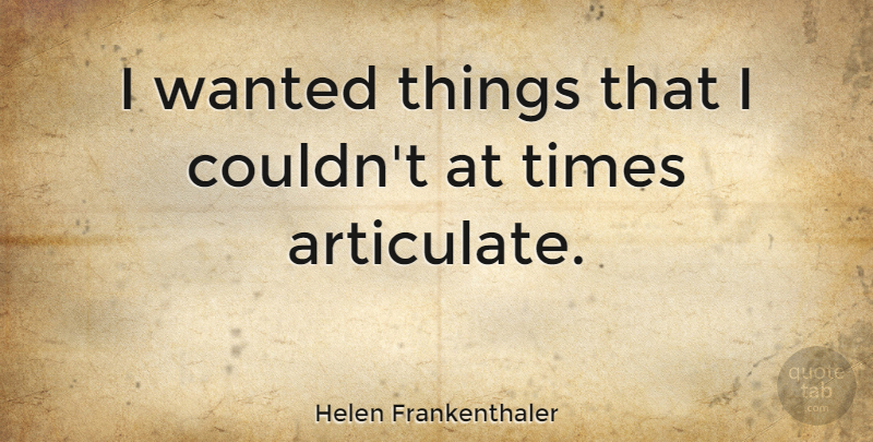 Helen Frankenthaler Quote About Wanted: I Wanted Things That I...
