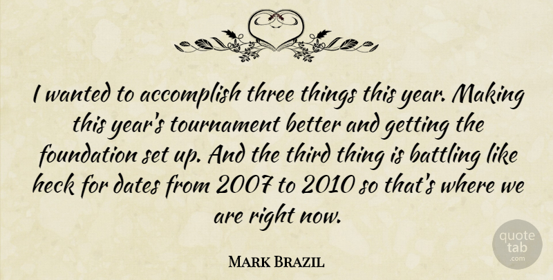 Mark Brazil Quote About Accomplish, Battling, Dates, Foundation, Heck: I Wanted To Accomplish Three...