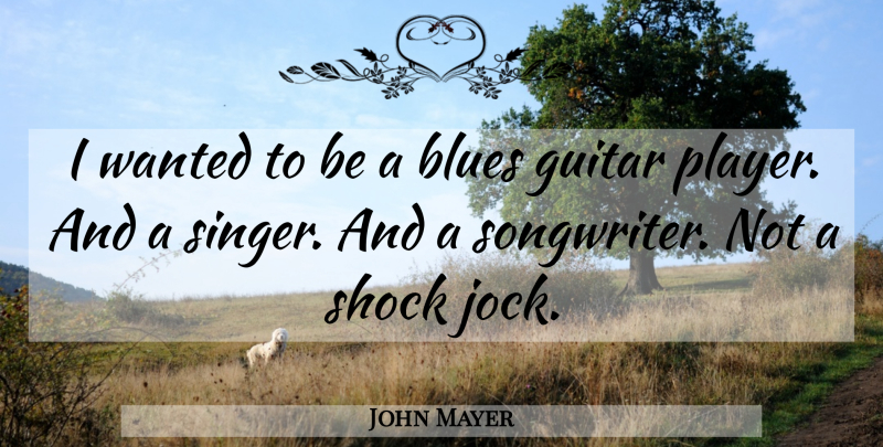 John Mayer Quote About Player, Guitar, Singers: I Wanted To Be A...