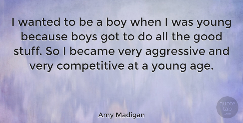 Amy Madigan Quote About Age, Aggressive, Became, Boys, Good: I Wanted To Be A...