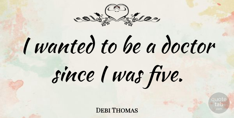 Debi Thomas Quote About Doctors, Wanted, Five: I Wanted To Be A...