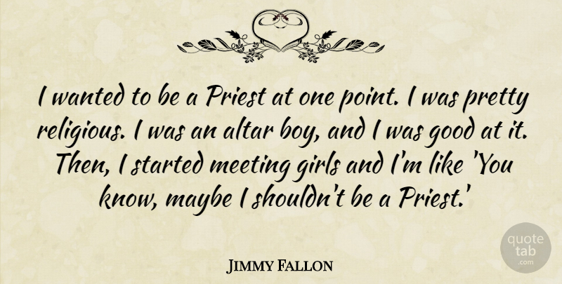 Jimmy Fallon Quote About Altar, Girls, Good, Maybe, Meeting: I Wanted To Be A...