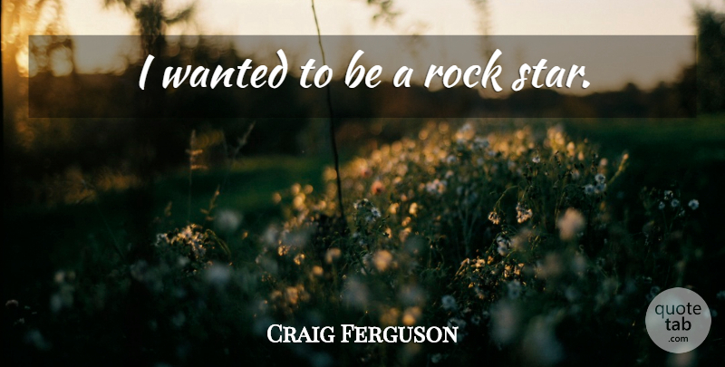 Craig Ferguson Quote About Stars, Rocks, Rock Star: I Wanted To Be A...