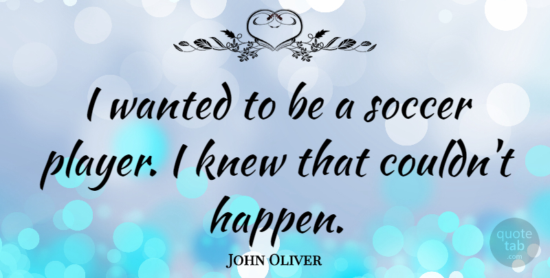 John Oliver Quote About Soccer, Player, Wanted: I Wanted To Be A...