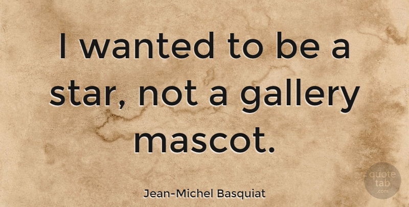 Jean-Michel Basquiat Quote About Stars, Fame, Mascots: I Wanted To Be A...