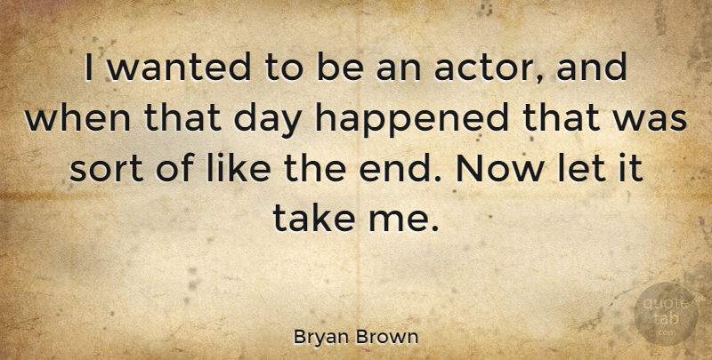 Bryan Brown Quote About Actors, Ends, Take Me: I Wanted To Be An...