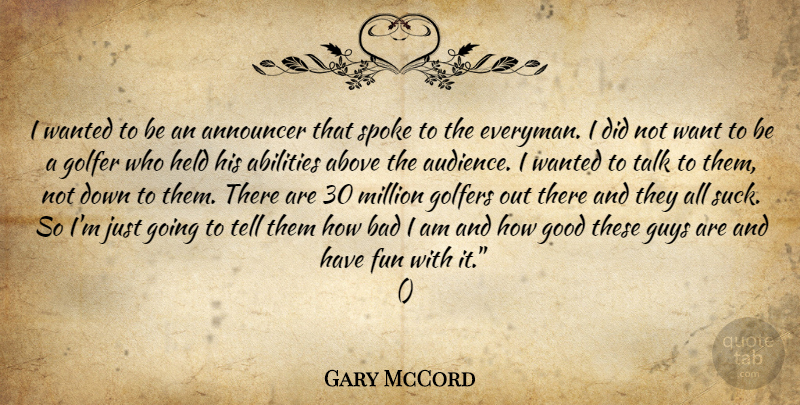 Gary McCord Quote About Above, Announcer, Bad, Fun, Golfer: I Wanted To Be An...