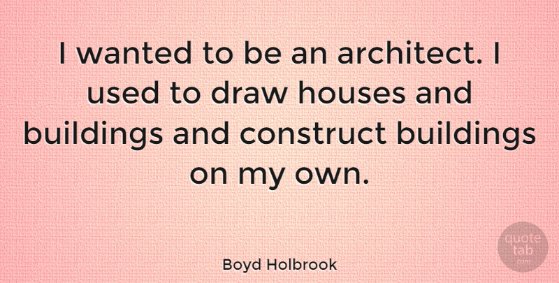 Boyd Holbrook Quote About House, Building, Architect: I Wanted To Be An...