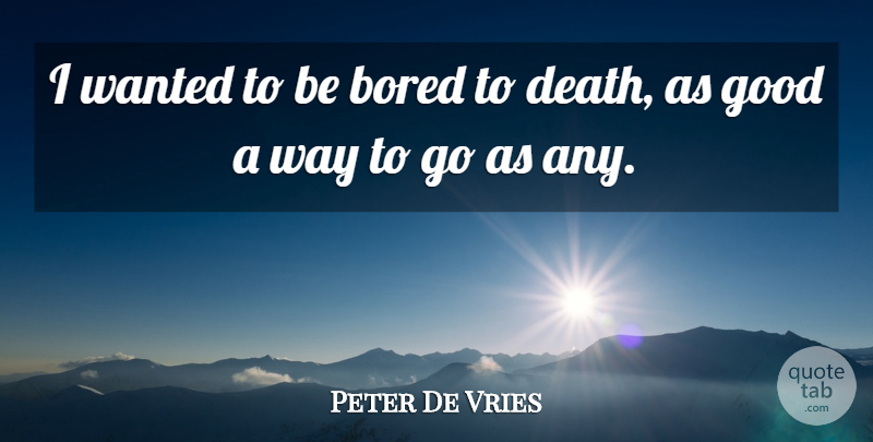 Peter De Vries Quote About Death, Good: I Wanted To Be Bored...