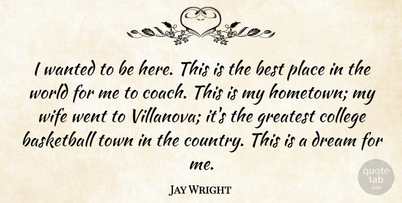Jay Wright Quote About Basketball, Best, College, Dream, Greatest: I Wanted To Be Here...