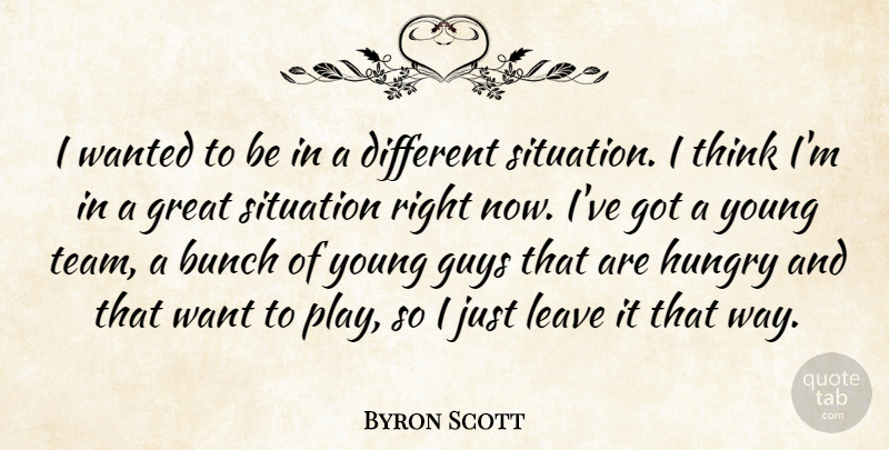 Byron Scott Quote About Bunch, Great, Guys, Hungry, Leave: I Wanted To Be In...