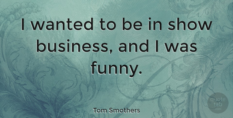 Tom Smothers Quote About Business, Funny: I Wanted To Be In...