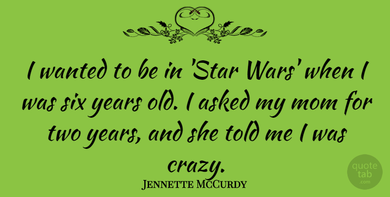 Jennette McCurdy Quote About Asked, Mom, Six: I Wanted To Be In...