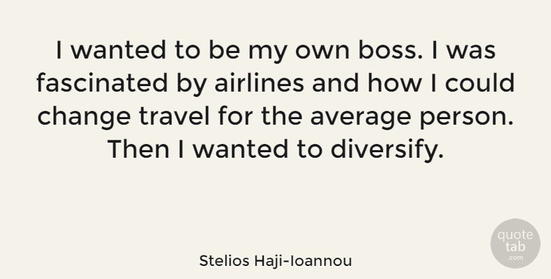 Stelios Haji-Ioannou Quote About Airlines, Average, Change, Fascinated, Travel: I Wanted To Be My...