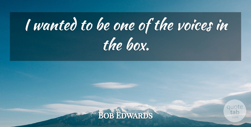 Bob Edwards Quote About American Journalist: I Wanted To Be One...