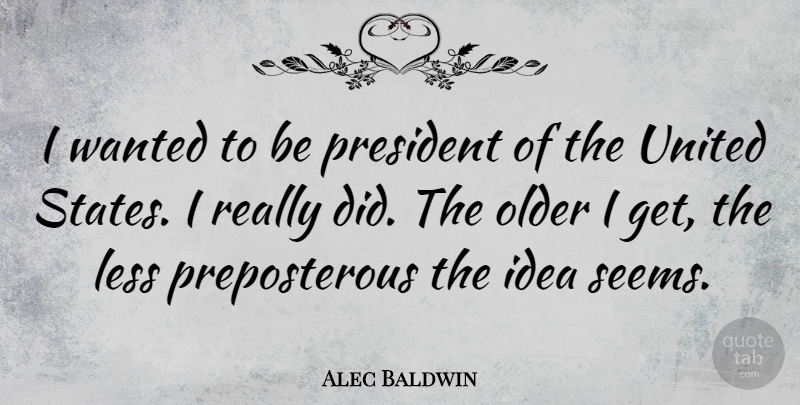 Alec Baldwin Quote About Ideas, President, United States: I Wanted To Be President...
