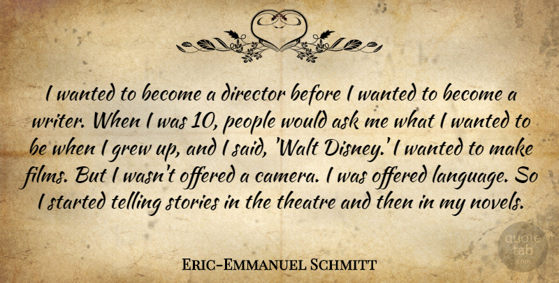 Eric-Emmanuel Schmitt Quote About Ask, Director, Grew, Offered, People: I Wanted To Become A...