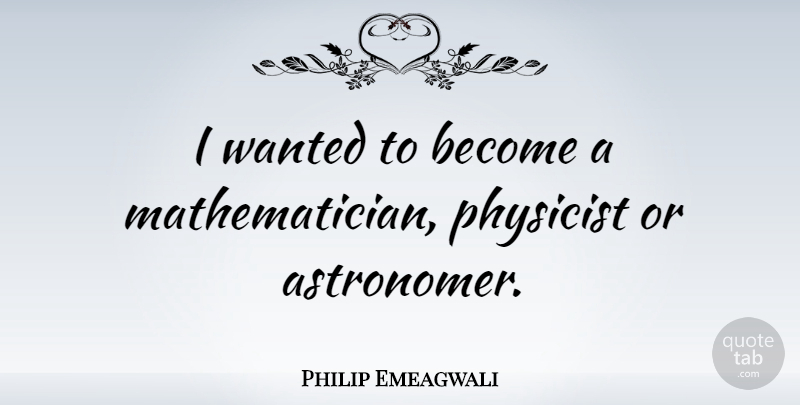 Philip Emeagwali Quote About Astronomers, Mathematician, Physicist: I Wanted To Become A...