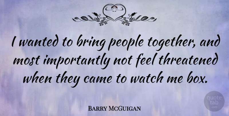 Barry McGuigan Quote About People, Together, Watches: I Wanted To Bring People...