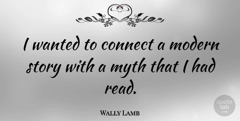 Wally Lamb Quote About Stories, Modern, Myth: I Wanted To Connect A...