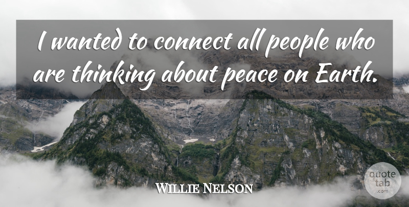 Willie Nelson Quote About Thinking, People, Earth: I Wanted To Connect All...