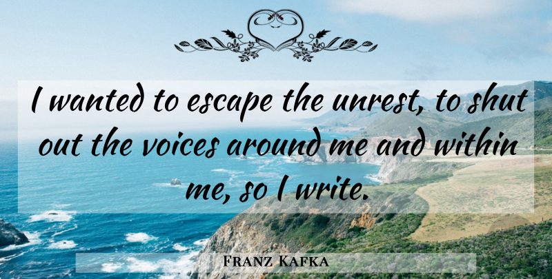 Franz Kafka Quote About Writing, Voice, Unrest: I Wanted To Escape The...