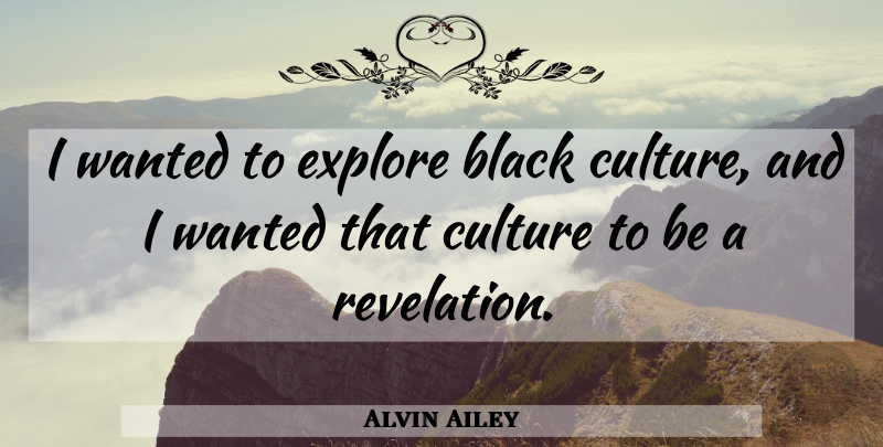Alvin Ailey Quote About Black, Culture, Revelations: I Wanted To Explore Black...