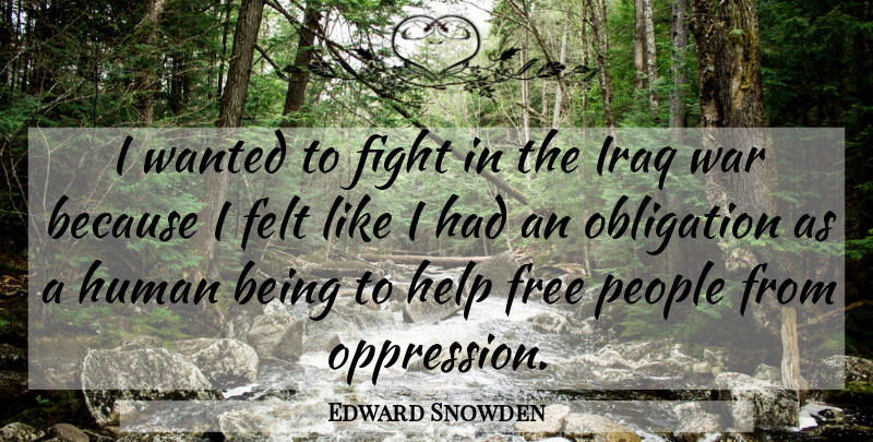 Edward Snowden Quote About Felt, Free, Human, Iraq, Obligation: I Wanted To Fight In...