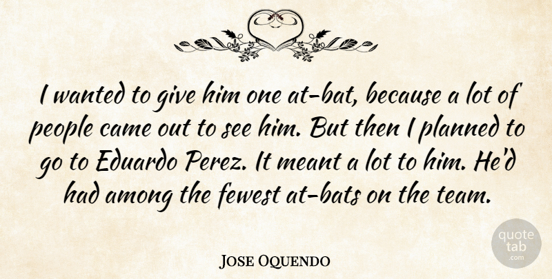 Jose Oquendo Quote About Among, Came, Fewest, Meant, People: I Wanted To Give Him...