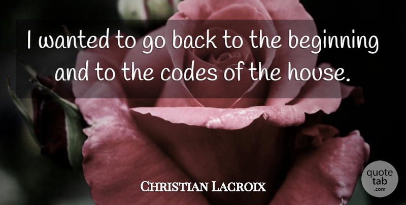 Christian Lacroix Quote About Beginning, Codes: I Wanted To Go Back...