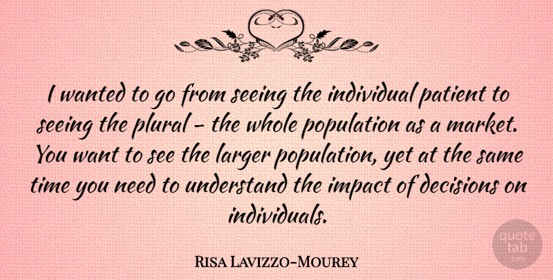 Risa Lavizzo-Mourey Quote About Individual, Larger, Patient, Population, Seeing: I Wanted To Go From...