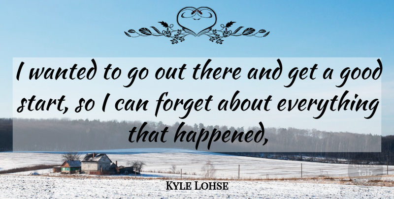 Kyle Lohse Quote About Forget, Good: I Wanted To Go Out...