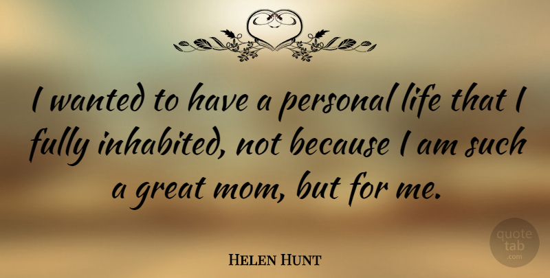 Helen Hunt Quote About Fully, Great, Life, Mom, Personal: I Wanted To Have A...