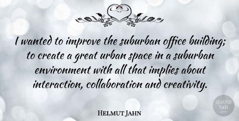 Helmut Jahn Quote About Creativity, Space, Office: I Wanted To Improve The...