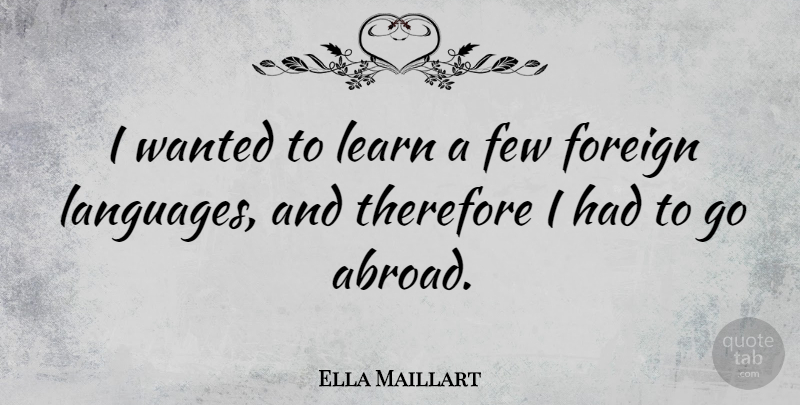 Ella Maillart Quote About Language, Foreign Language, Wanted: I Wanted To Learn A...