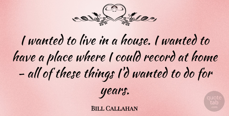Bill Callahan Quote About Home, Record: I Wanted To Live In...