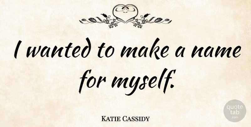 Katie Cassidy Quote About Names, Wanted: I Wanted To Make A...