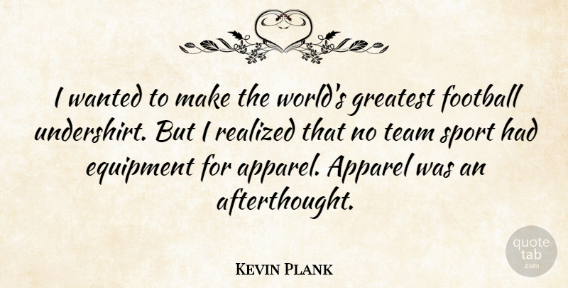 Kevin Plank Quote About Apparel, Equipment, Football, Greatest, Realized: I Wanted To Make The...