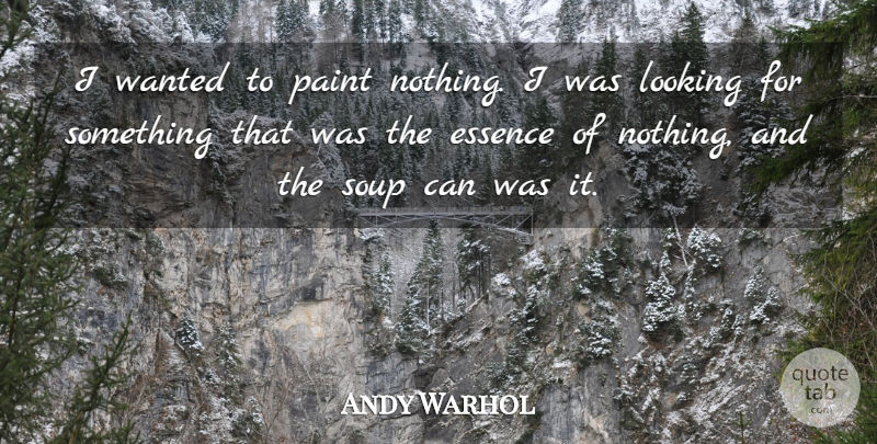 Andy Warhol Quote About Essence, Soup, Paint: I Wanted To Paint Nothing...