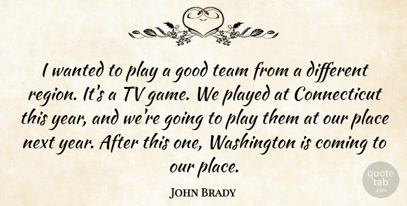 John Brady Quote About Coming, Good, Next, Played, Team: I Wanted To Play A...