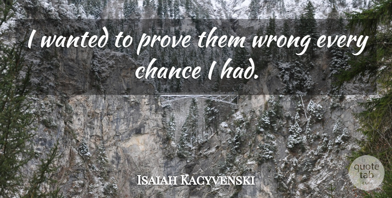 Isaiah Kacyvenski Quote About Chance, Prove, Wrong: I Wanted To Prove Them...