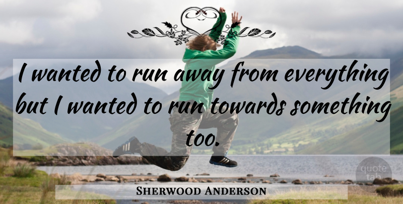 Sherwood Anderson Quote About Running, Running Away, Wanted: I Wanted To Run Away...