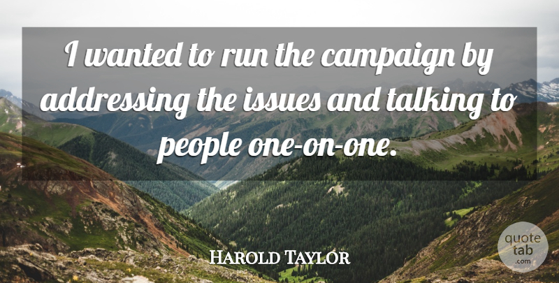 Harold Taylor Quote About Addressing, Campaign, Issues, People, Run: I Wanted To Run The...