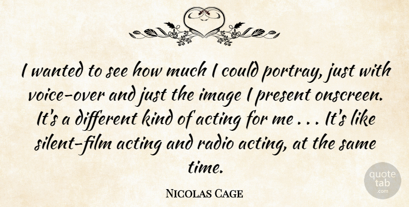Nicolas Cage Quote About Acting, Image, Present, Radio: I Wanted To See How...