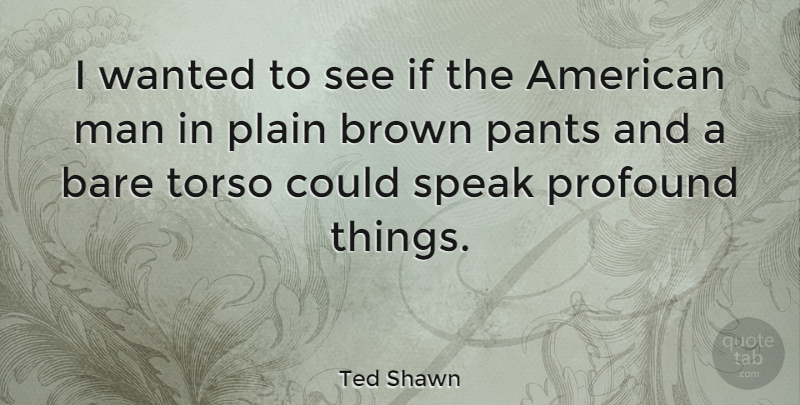 Ted Shawn Quote About Bare, Brown, Man, Pants, Plain: I Wanted To See If...
